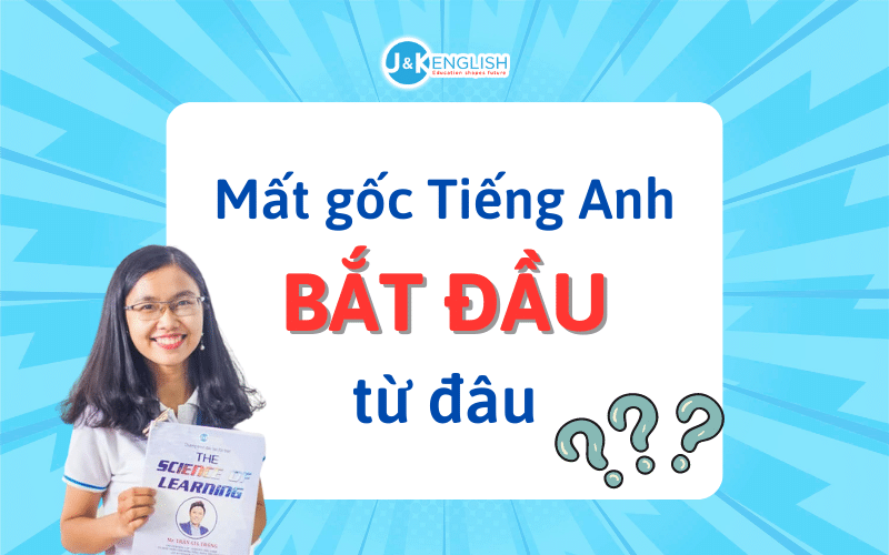 Hình 2 - Đâu là Nguyên Nhân Mất Gốc Tiếng Anh? Lộ trình học hiệu quả