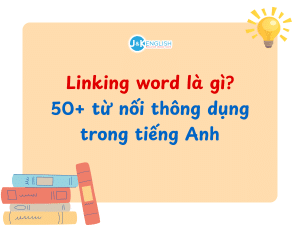 Linking word là gì? 50+ từ nối thông dụng trong tiếng Anh