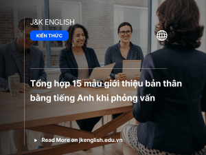 Tổng hợp 15 mẫu giới thiệu bản thân bằng tiếng Anh khi phỏng vấn